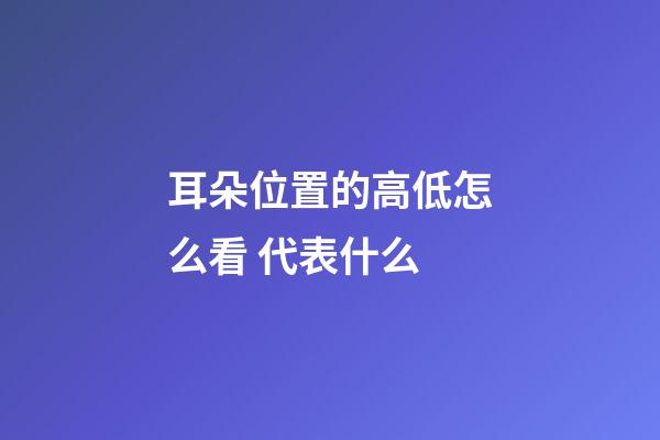 耳朵位置的高低怎么看 代表什么